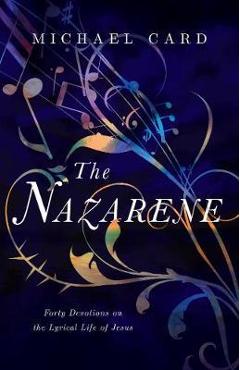 The Nazarene: Forty Devotions on the Lyrical Life of Jesus - Michael Card