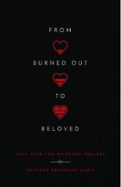 From Burned Out to Beloved: Soul Care for Wounded Healers - Bethany Dearborn Hiser