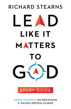 Lead Like It Matters to God Study Guide: Eight Sessions on Becoming a Values-Driven Leader - Richard Stearns