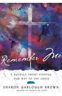 Remember Me: A Novella about Finding Our Way to the Cross - Sharon Garlough Brown