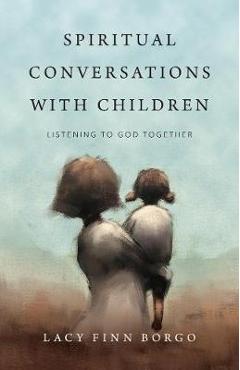 Spiritual Conversations with Children: Listening to God Together - Lacy Finn Borgo