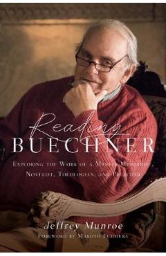 Reading Buechner: Exploring the Work of a Master Memoirist, Novelist, Theologian, and Preacher - Jeffrey Munroe
