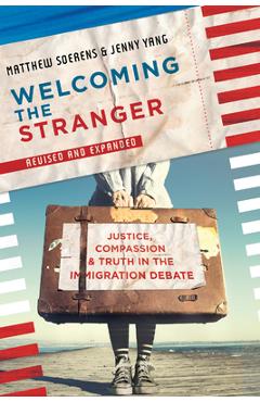 Welcoming the Stranger: Justice, Compassion & Truth in the Immigration Debate (Revised) - Matthew Soerens
