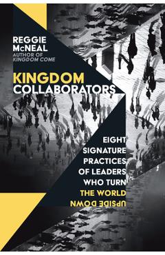 Kingdom Collaborators: Eight Signature Practices of Leaders Who Turn the World Upside Down - Reggie Mcneal