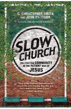 Slow Church: Cultivating Community in the Patient Way of Jesus - C. Christopher Smith