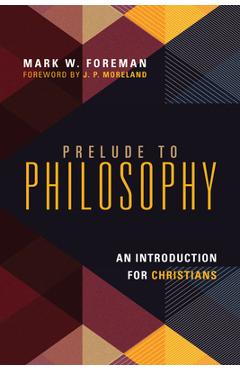 Prelude to Philosophy: An Introduction for Christians - Mark W. Foreman
