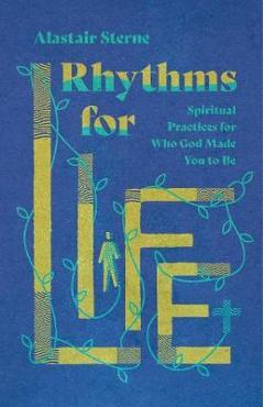Rhythms for Life: Spiritual Practices for Who God Made You to Be - Alastair Sterne