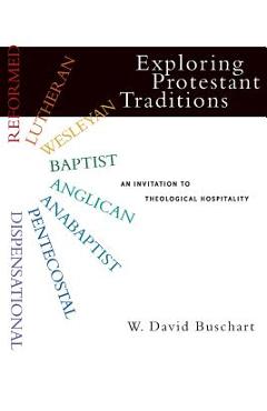 Exploring Protestant Traditions: An Invitation to Theological Hospitality - W. David Buschart