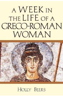 A Week in the Life of a Greco-Roman Woman - Holly Beers