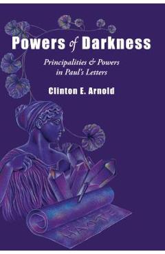 Powers of Darkness: Principalities Powers in Paul\'s Letters - Clinton E. Arnold
