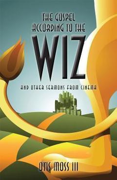The Gospel According to the Wiz: And Other Sermons from Cinema - Otis Moss