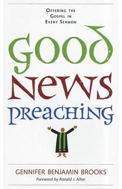 Good News Preaching: Offering the Gospel in Every Sermon - Gennifer Benjamin Brooks
