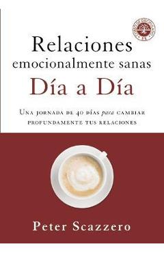 Relaciones Emocionalmente Sanas - D�a a D�a: Una Jornada de 40 D�as Para Cambiar Profundamente Tus Relaciones - Peter Scazzero