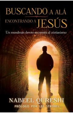 Buscando a Al�, Encontrando a Jes�s: Un Musulm�n Devoto Encuentra Al Cristianismo - Nabeel Qureshi