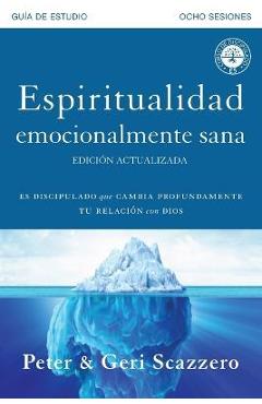 Espiritualidad emocionalmente sana - Gu�a de estudio: Es imposible tener madurez espiritual si somos inmaduros emocionalmente - Peter Scazzero
