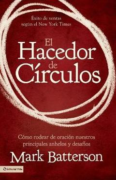 El Hacedor de C�rculos: C�mo Rodear de Oraci�n Nuestros Principales Anhelos Y Desaf�os - Mark Batterson