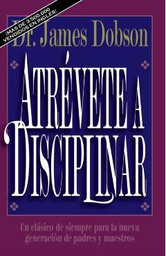 Atr�vete a Disciplinar (Nueva Edici�n): Un Cl�sico de Siempre Para La Nueva Generaci�n de Padres Y Maestros - James C. Dobson