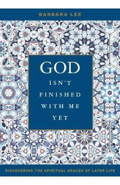 God Isn\'t Finished with Me Yet: Discovering the Spiritual Graces of Later Life - Barbara Lee