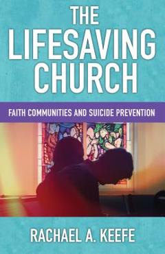 The Lifesaving Church: Faith Communities and Suicide Prevention - Rachael A. Keefe