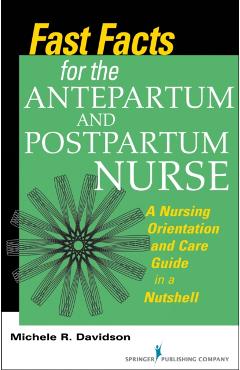 Fast Facts for the Antepartum and Postpartum Nurse: A Nursing Orientation and Care Guide in a Nutshell - Michele R. Davidson