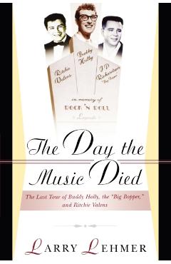 The Day the Music Died: The Last Tour of Buddy Holly, the Big Bopper, and Ritchie Valens - Larry Lehmer