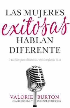 Las Mujeres Exitosas Hablan Diferente: 9 H�bitos Para Desarrollar M�s Confianza En Ti - Valorie Burton