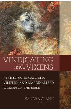 Vindicating the Vixens: Revisiting Sexualized, Vilified, and Marginalized Women of the Bible - Sandra L. Glahn