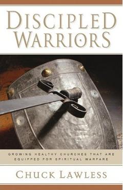 Discipled Warriors: Growing Healthy Churches That Are Equipped for Spiritual Warfare - Chuck Lawless