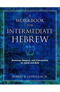 A Workbook for Intermediate Hebrew: Grammar, Exegesis, and Commentary on Jonah and Ruth - Robert B. Chisholm