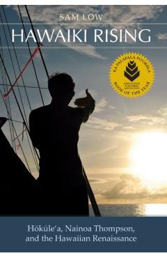 Hawaiki Rising: Haokaulea, Nainoa Thompson, and the Hawaiian Renaissance - Sam Low