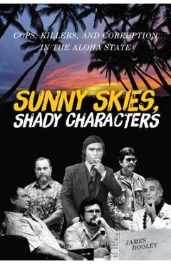 Sunny Skies, Shady Characters: Cops, Killers, and Corruption in the Aloha State - James Dooley