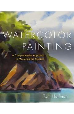 Watercolor Painting: A Comprehensive Approach to Mastering the Medium - Tom Hoffmann