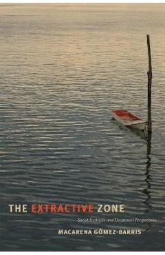 The Extractive Zone: Social Ecologies and Decolonial Perspectives - Macarena G�mez-barris