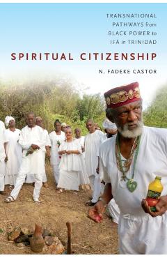 Spiritual Citizenship: Transnational Pathways from Black Power to If� in Trinidad - N. Fadeke Castor
