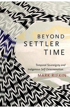 Beyond Settler Time: Temporal Sovereignty and Indigenous Self-Determination - Mark Rifkin - Imagine 1