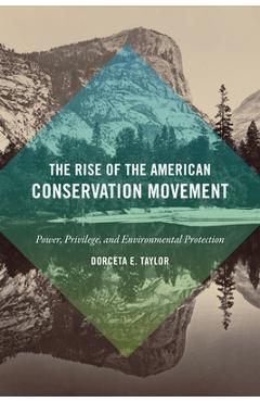 The Rise of the American Conservation Movement: Power, Privilege, and Environmental Protection - Dorceta E. Taylor