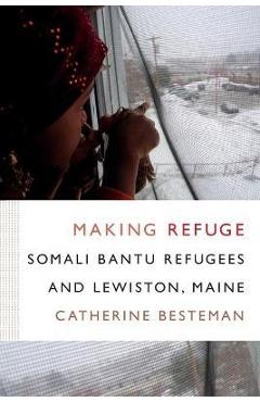 Making Refuge: Somali Bantu Refugees and Lewiston, Maine - Catherine Besteman