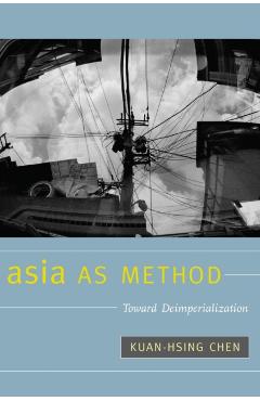 Asia as Method: Toward Deimperialization - Kuan-hsing Chen