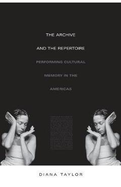 The Archive and the Repertoire: Performing Cultural Memory in the Americas - Diana Taylor