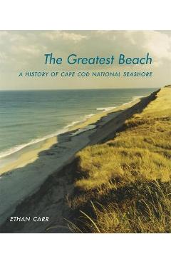 The Greatest Beach: A History of the Cape Cod National Seashore - Ethan Carr