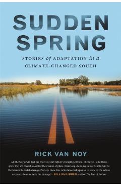 Sudden Spring: Stories of Adaptation in a Climate-Changed South - Rick Van Noy