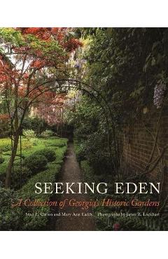 Seeking Eden: A Collection of Georgia\'s Historic Gardens - Staci L. Catron