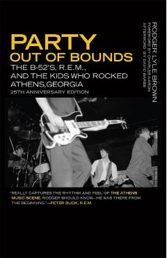 Party Out of Bounds: The B-52's, R.E.M., and the Kids Who Rocked Athens, Georgia - Rodger Lyle Brown