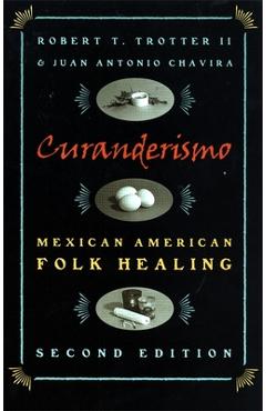 Curanderismo: Mexican American Folk Healing, 2nd Ed. - Robert T. Trotter