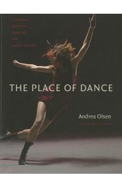 The Place of Dance: A Somatic Guide to Dancing and Dance Making - Andrea Olsen