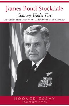 Courage Under Fire: Testing Epictetus's Doctrines in a Laboratory of Human Behavior - James B. Stockdale