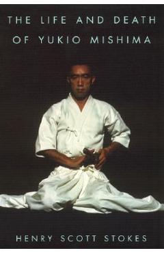The Life and Death of Yukio Mishima - Henry Scott Stokes