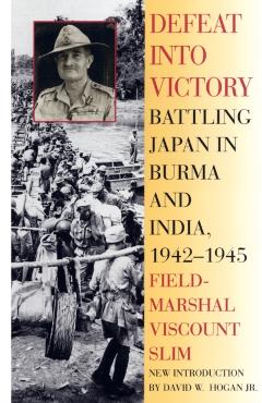 Defeat Into Victory: Battling Japan in Burma and India, 1942-1945 - Field-marshal Viscount William Slim