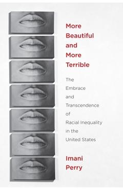 More Beautiful and More Terrible: The Embrace and Transcendence of Racial Inequality in the United States - Imani Perry