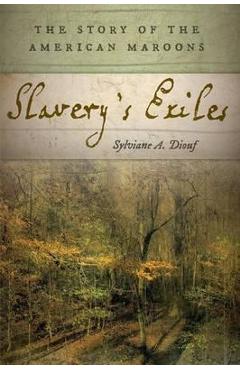 Slavery\'s Exiles: The Story of the American Maroons - Sylviane A. Diouf